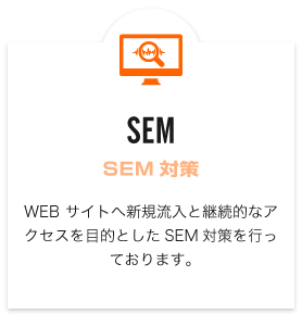 SEM（SEM対策）　WEBサイトへ新規流入と継続的なアクセスを目的としたSEM対策を行っております。