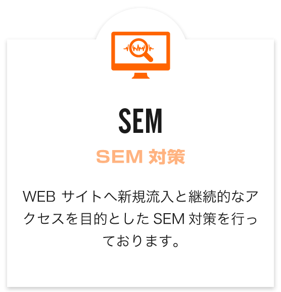 SEM（SEM対策）　WEBサイトへ新規流入と継続的なアクセスを目的としたSEM対策を行っております。