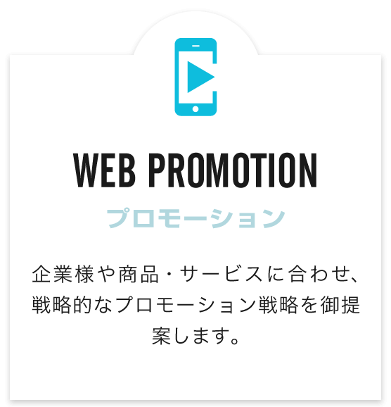 WEB PROMOTION（プロモーション）　企業様や商品・サービスに合わせ、戦略的なプロモーション戦略をご提案します。