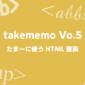 たまーに使うHTML要素｜takememo Vo.5